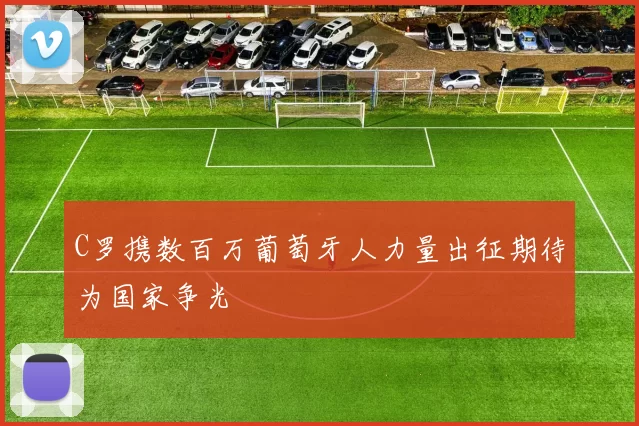 C罗携数百万葡萄牙人力量出征期待为国家争光